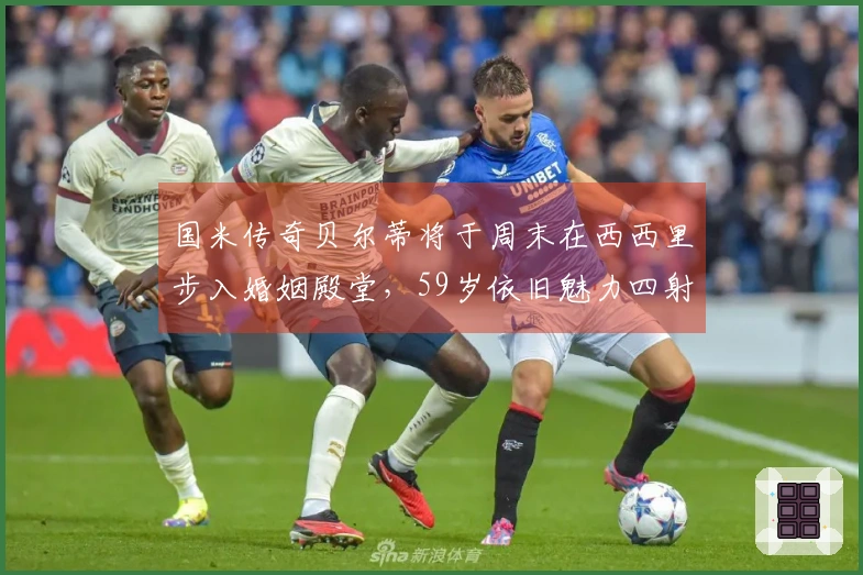 国米传奇贝尔蒂将于周末在西西里步入婚姻殿堂，59岁依旧魅力四射