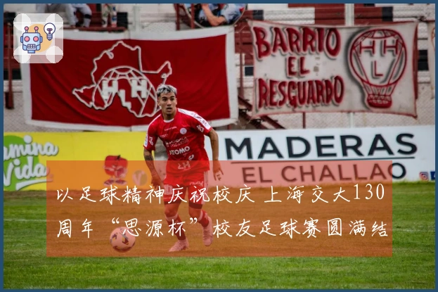 以足球精神庆祝校庆 上海交大130周年“思源杯”校友足球赛圆满结束