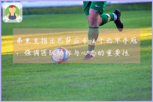 弗里克指出巴萨应专注于西甲夺冠，强调团队协作与心态的重要性