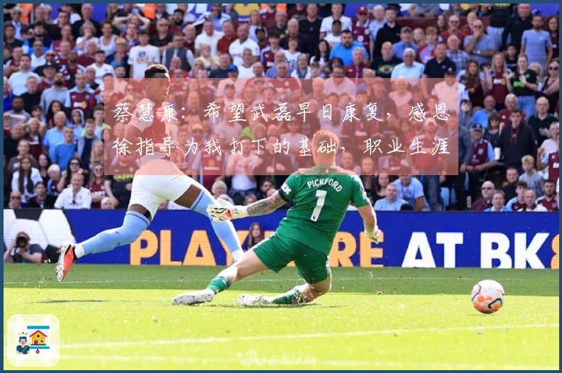 蔡慧康：希望武磊早日康复，感恩徐指导为我打下的基础，职业生涯可得70分