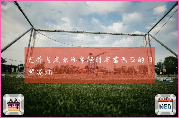 巴乔与皮尔洛年轻时布雷西亚的旧照亮相