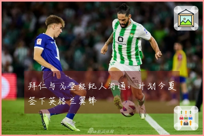 拜仁与戈登经纪人沟通，计划今夏签下英格兰翼锋