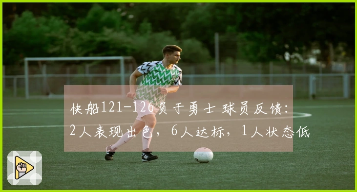 快船121-126负于勇士 球员反馈：2人表现出色，6人达标，1人状态低迷