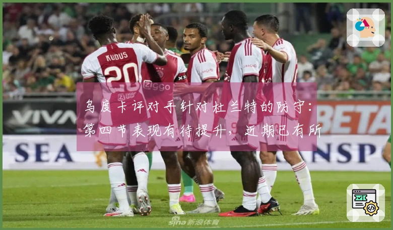 乌度卡评对手针对杜兰特的防守：第四节表现有待提升，近期已有所领悟