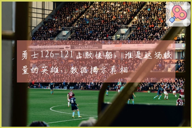 勇士126-121击败快船，谁是这场较量的英雄，数据揭示真相
