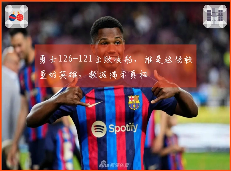 勇士126-121击败快船，谁是这场较量的英雄，数据揭示真相