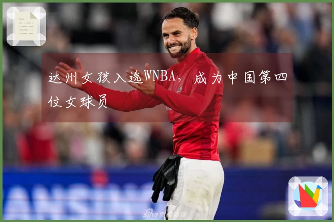 达州女孩入选WNBA，成为中国第四位女球员