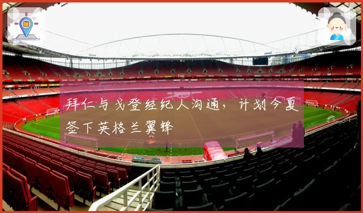 拜仁与戈登经纪人沟通，计划今夏签下英格兰翼锋