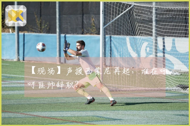 【现场】声援西蒙尼再起，谁在呼吁匪帅辞职？